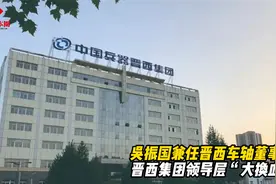 吴振国兼任晋西车轴董事长：晋西集团领导层“大换血”视频封面
