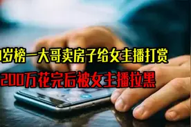 59岁“榜一大哥”：卖房子给女主播打赏，200万花完后被主播拉黑视频封面