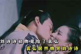 刘诗诗初吻竟给了袁弘，袁弘居然吻哭刘诗诗，俩人最终成了好朋友视频封面