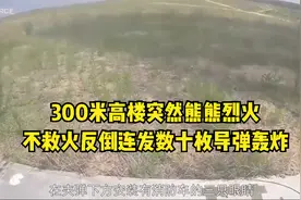 300米高楼突然熊熊烈火！不救火反倒连发数十枚导弹轰炸！视频封面