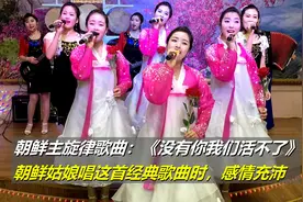 朝鲜姑娘唱《没有你我们活不了》这首赞歌，是个啥画风呢？视频封面