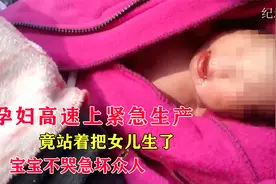 孕妇高速上紧急生产，站着就把女儿生了，宝宝不哭急坏众人，纪录视频封面