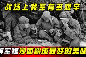 我军在战场上有多艰辛？吃的四种军粮中，炒面粉成最好的美味？视频封面