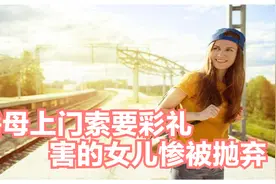 “肚子都大了，不娶就告你“岳母索要88万彩礼，结果自己引火烧身视频封面