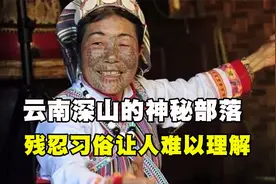 云南深山的神秘部落，残忍习俗让人难以理解，十岁少女无一幸免！视频封面