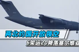 6架运20飞塞尔维亚，北约国家开放领空还给加油，美媒：前所未有视频封面