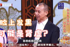 脸上发黑可能是肾虚？北京中医药大学教授告诉你肾虚的蛛丝马迹视频封面