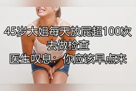 45岁大姐每天放屁超100次，去做检查，医生直叹息：应该早点来视频封面