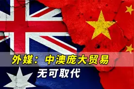 外媒：中澳庞大贸易无可取代，澳大利亚不得不与中国“荣辱与共”视频封面