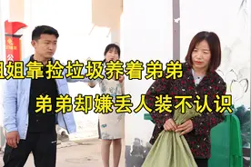 姐姐靠捡垃圾养着弟弟，弟却嫌丢人装作不认识，弟弟女友做法感动视频封面