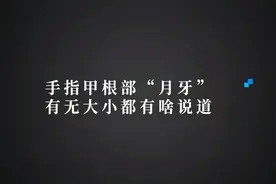 手指甲根部“月牙”有无大小都有啥说道视频封面