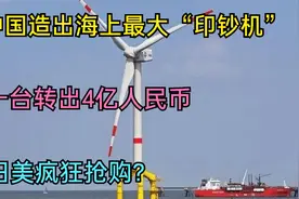 中国造出海上最大”印钞机”，一台转出4亿人民币，日美疯狂抢购视频封面