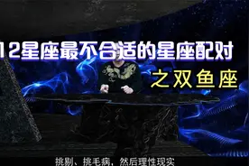 12星座最不适合的星座配对之双鱼座视频封面