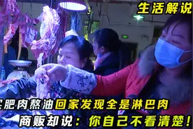 妹子花1百买肥肉熬油，回家发现都是淋巴肉，商贩：自己不看清楚视频封面