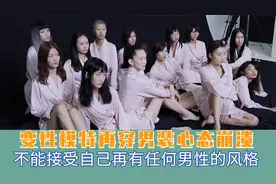 变性模特再穿男装心态崩溃，不能接受自己再有任何的男性风格！视频封面