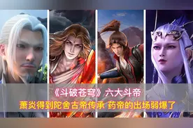 《斗破苍穹》六大斗帝：萧炎得到陀舍古帝传承，药帝的出场弱爆了视频封面