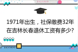 1971年出生,社保缴费32年,账户11万,在吉林长春退休工资有多少?视频封面