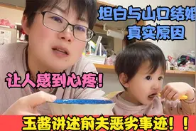玉酱讲述前夫恶劣事迹，坦白与山口结婚的真实原因，让人感到心疼视频封面
