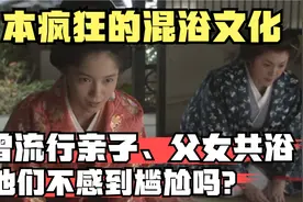 日本疯狂的混浴文化，曾流行亲子、父女共浴，他们不感到尴尬吗？视频封面