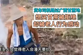 货车司机路过广西甘蔗地，想买甘蔗被拒绝，被老人行为感动视频封面