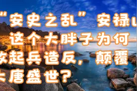 “安史之乱”安禄山：这个大胖子为何敢起兵造反，颠覆大唐盛世？视频封面