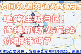 大同轨道交通规划方案，地跨主城3区，连接火车站机场，你支持吗