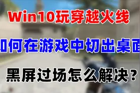 Win10玩CF如何在游戏里切出桌面及如何解决游戏黑屏过场问题视频封面