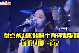 盘点拥有2000w粉丝网红歌手戴羽彤翻唱十首神仙歌曲你听过哪一首