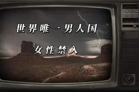 保留至今的世界唯一男人国 女性或雌性动物禁入 违者鞭挞甚至监禁视频封面