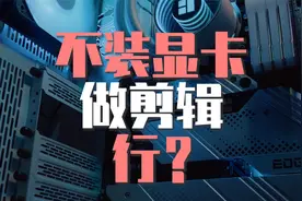 电脑配置不用显卡，只用核显可以剪辑视频吗？视频封面