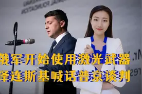 局势正在发生变化，俄军开始使用激光武器，泽连斯基喊话普京谈判视频封面