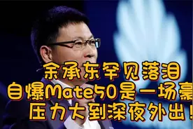 余承东罕见落泪，自爆Mate50是一场豪赌，压力大到深夜外出！视频封面