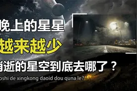 为什么晚上的星星越来越少了？星空杀手光污染，正在让繁星消逝视频封面