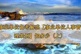 事业单位备考解惑【事业单位人事管理条例】知多少（上）【转载】视频封面