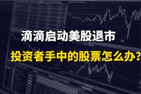 滴滴启动美股退市，投资者手中的股票怎么办视频封面