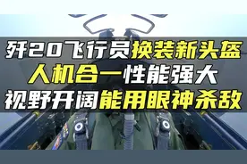 歼20飞行员换装新头盔，人机合一性能强大，视野开阔能用眼神杀敌视频封面