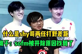 什么是shy哥两任打野差距！刚子：你看卡萨！sofm开除原因找到了视频封面