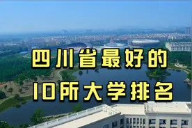 四川省最好的10所大学排排名，西南科技大学进入前十，上升很快视频封面
