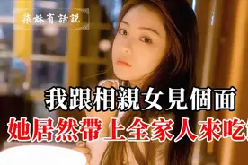 我跟相亲女见个面，她居然带上全家人来吃饭视频封面