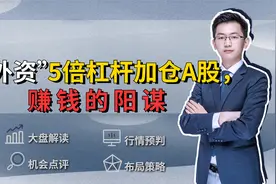 “外资”5倍杠杆加仓A股，赚钱的阳谋视频封面