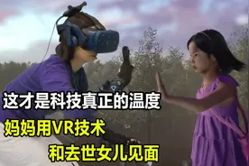 这才是科技真正的温度，妈妈用VR技术和去世3年的女儿见面视频封面