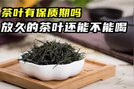 茶叶有保质期吗？放久的茶叶还能不能喝？看完你就明白了视频封面