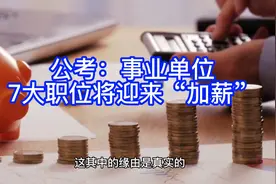 公考事业单位7大职位将迎来“加薪”涨幅显著视频封面