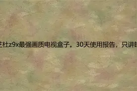 芝杜z9x最强画质电视盒子。30天使用报告，只讲缺点。【转载】视频封面
