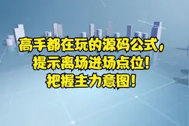 高手都在玩的源码公式，提示离场进场点位！把握主力意图！视频封面