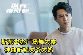 纵有疾风起：靳东举办广场舞大赛，配乐听嗨大爷大妈，神曲火了视频封面