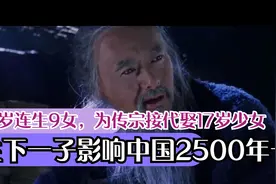 他63岁连生9女，为传宗接代娶17岁少女，生下一子影响中国2500年视频封面