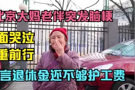 北京大妈老伴突发脑梗，掩面哭泣负重前行，直言退休金不够护工费