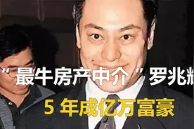 “最牛房产中介”罗兆辉：5年成亿万富豪，3亿元玩女星，牛么？视频封面