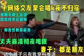 妻子网络交友聚会唱k夜不归宿，丈夫彻夜难眠，妻子：都是朋友视频封面